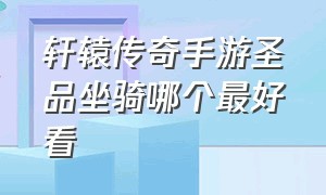 轩辕传奇手游圣品坐骑哪个最好看