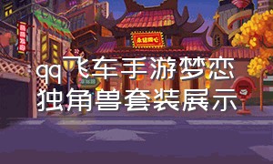 qq飞车手游梦恋独角兽套装展示（qq飞车梦幻独角兽套装）