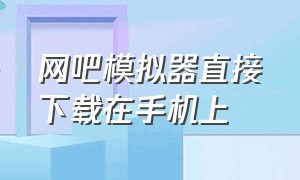 网吧模拟器直接下载在手机上