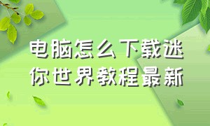 电脑怎么下载迷你世界教程最新