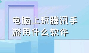 电脑上玩腾讯手游用什么软件