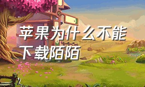 苹果为什么不能下载陌陌（苹果手机下载陌陌为什么要验证）