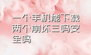 一个手机能下载两个崩坏三吗安全吗（苹果手机可以下载崩坏三渠道服吗）