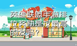 英雄联盟手游排位奖励是按最高的发吗?