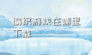 编织游戏在哪里下载