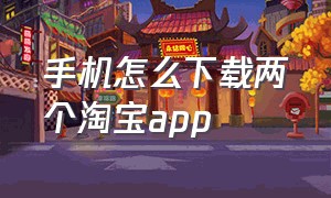 手机怎么下载两个淘宝app