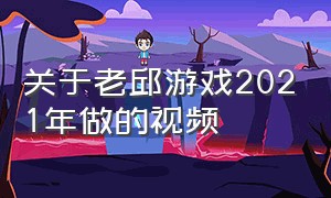 关于老邱游戏2021年做的视频（老邱游戏时间长的视频）