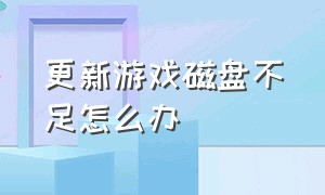 更新游戏磁盘不足怎么办