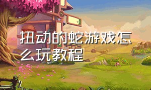 扭动的蛇游戏怎么玩教程（美女与蛇游戏怎么玩）