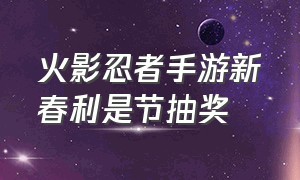 火影忍者手游新春利是节抽奖