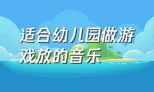 适合幼儿园做游戏放的音乐