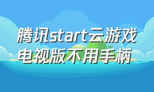 腾讯start云游戏电视版不用手柄