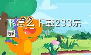 下怎么下载233乐园