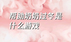 帮助奶奶过冬是什么游戏（帮助奶奶过冬是什么游戏类型）