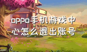 oppo手机游戏中心怎么退出账号