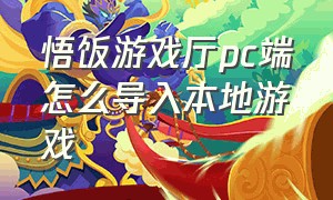 悟饭游戏厅pc端怎么导入本地游戏