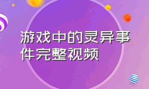 游戏中的灵异事件完整视频