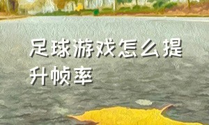 足球游戏怎么提升帧率（足球游戏怎么调回全屏）