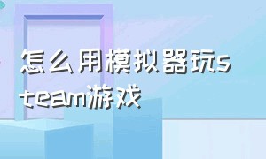 怎么用模拟器玩steam游戏