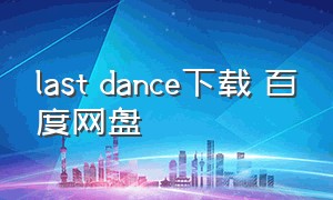 last dance下载 百度网盘（last dance完整版下载）