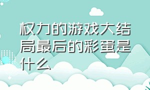 权力的游戏大结局最后的彩蛋是什么