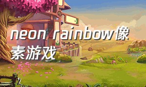 neon rainbow像素游戏（像素游戏官网）