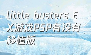 little busters EX游戏PSP有没有移植版