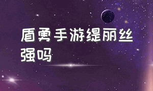 盾勇手游缇丽丝强吗