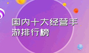 国内十大经营手游排行榜（国内十大经营手游排行榜最新）