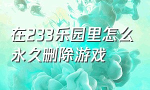 在233乐园里怎么永久删除游戏