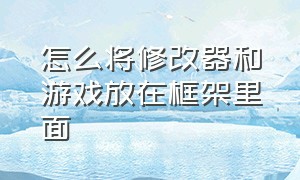 怎么将修改器和游戏放在框架里面