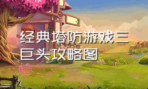 经典塔防游戏三巨头攻略图