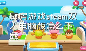 厨房游戏steam双人电脑版怎么下载