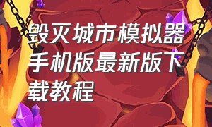 毁灭城市模拟器手机版最新版下载教程（毁灭城市模拟器手机版最新版下载教程）