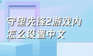 守望先锋2游戏内怎么设置中文