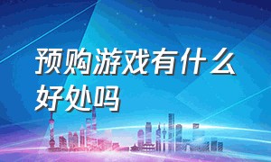 预购游戏有什么好处吗