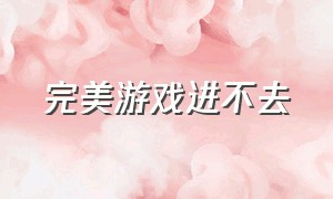 完美游戏进不去