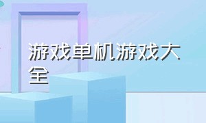 游戏单机游戏大全（单机游戏大全免费不联网破解版）