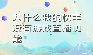 为什么我的快手没有游戏直播功能