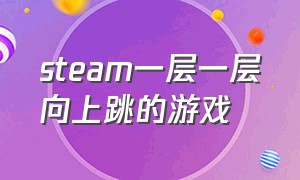 steam一层一层向上跳的游戏（steam一层一层向上解密的游戏）