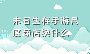 末日生存手游月度商店换什么（末日生存类游戏手游）