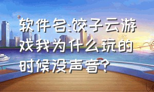 软件名:饺子云游戏我为什么玩的时候没声音?