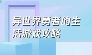 异世界勇者的生活游戏攻略（异世界rpg游戏攻略）