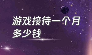 游戏接待一个月多少钱（游戏推广客服一个月拿到多少钱）