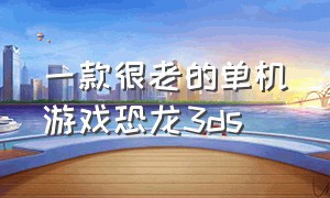 一款很老的单机游戏恐龙3ds