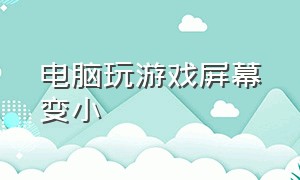 电脑玩游戏屏幕变小