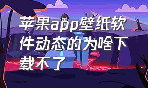 苹果app壁纸软件动态的为啥下载不了