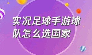 实况足球手游球队怎么选国家