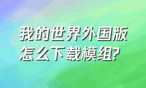 我的世界外国版怎么下载模组?（我的世界外国版怎么下载模组手机版）