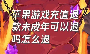 苹果游戏充值退款未成年可以退吗怎么退